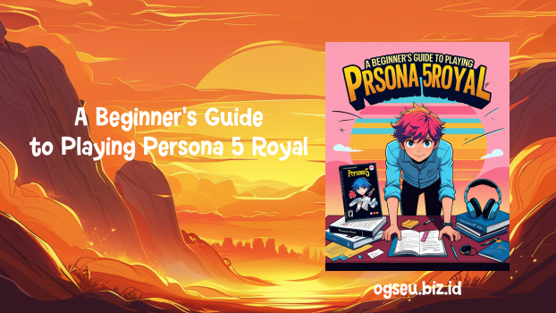 A Beginner's Guide to Playing Persona 5 Royal