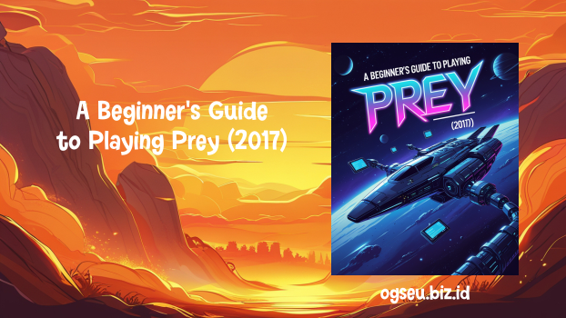A Beginner's Guide to Playing Prey (2017)