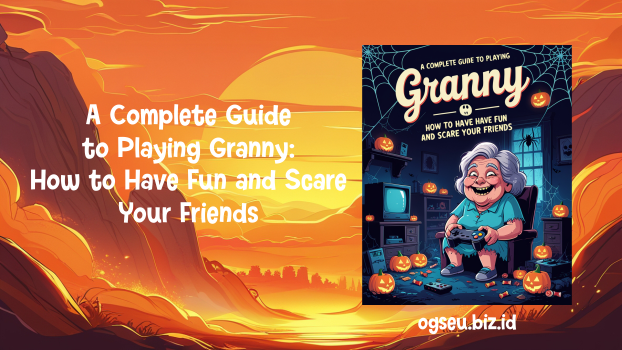 A Complete Guide to Playing Granny: How to Have Fun and Scare Your Friends