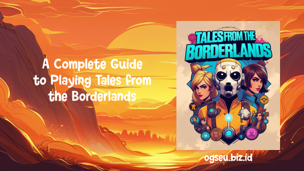 A Complete Guide to Playing Tales from the Borderlands