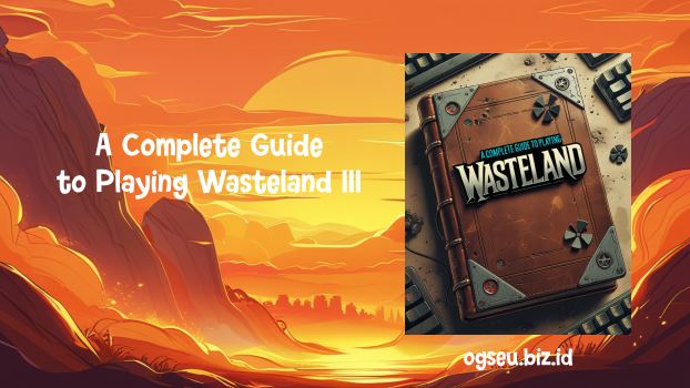 A Complete Guide to Playing Wasteland 3