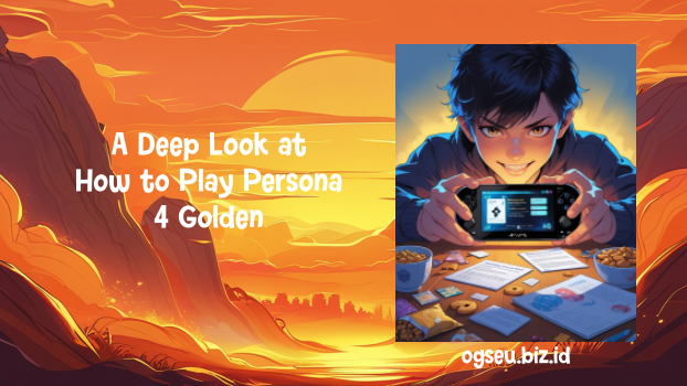 A Deep Look at How to Play Persona 4 Golden