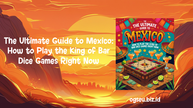 The Ultimate Guide to Mexico, How to Play the King of Bar Dice Games Right Now