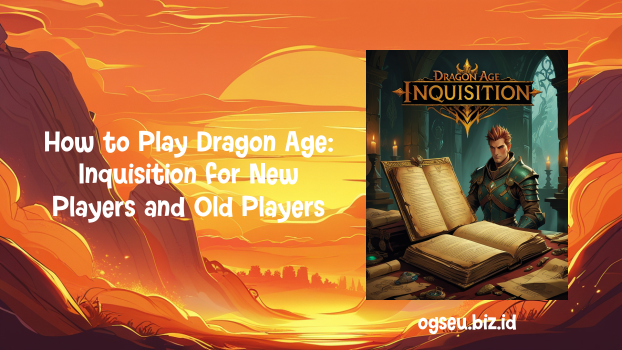 How to Play Dragon Age, Inquisition for New Players and Old Players