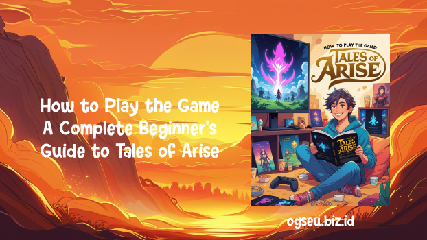 How to Play the Game A Complete Beginner’s Guide to Tales of Arise