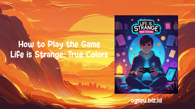 How to Play the Game Life is Strange, True Colors